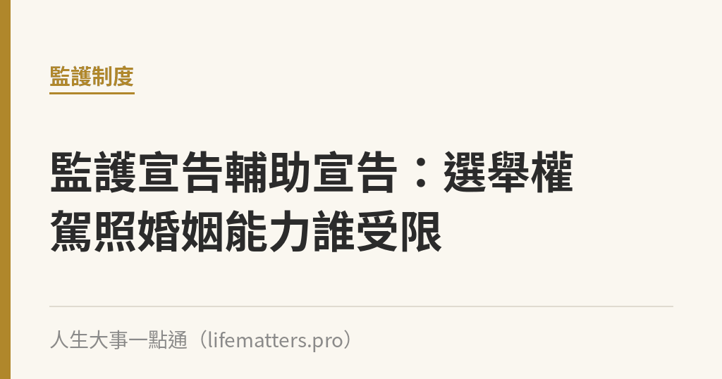 監護宣告輔助宣告：選舉權駕照婚姻能力誰受限｜人生大事一點通