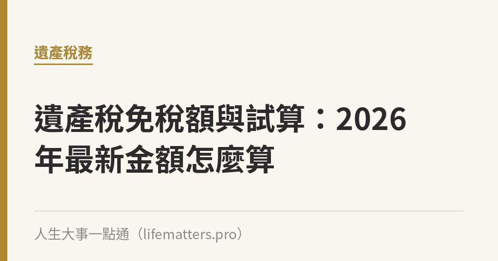 遺產稅免稅額與試算：2026年最新金額怎麼算｜人生大事一點通