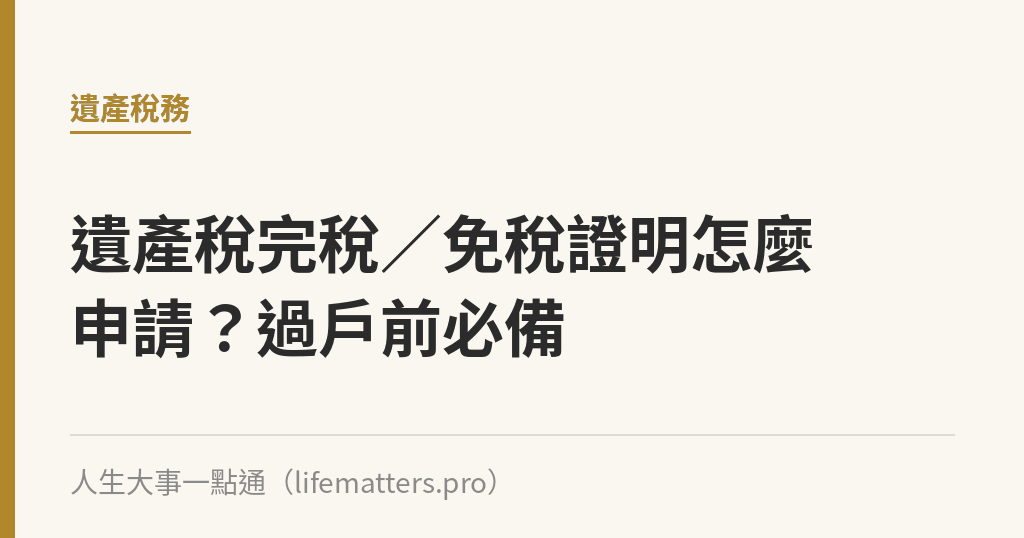 遺產稅完稅／免稅證明怎麼申請？過戶前必備｜人生大事一點通