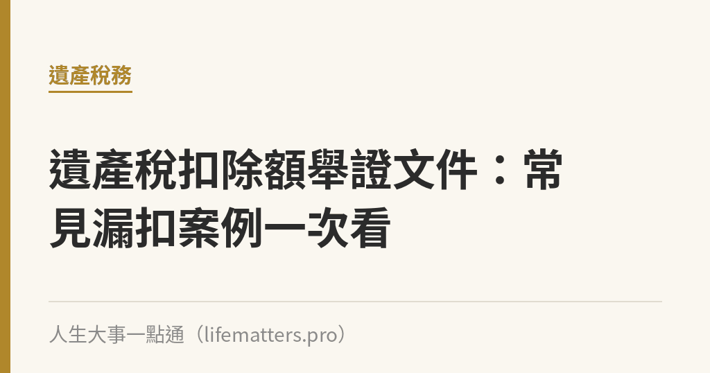 遺產稅扣除額舉證文件：常見漏扣案例一次看｜人生大事一點通