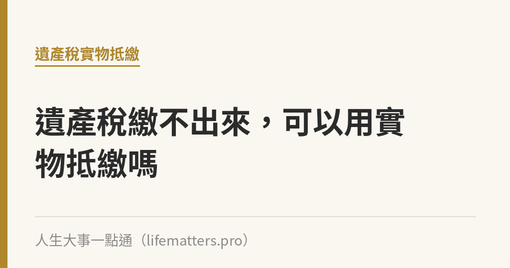 遺產稅繳不出來，可以用實物抵繳嗎｜人生大事一點通