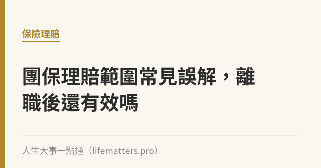 團保理賠範圍常見誤解，離職後還有效嗎｜人生大事一點通