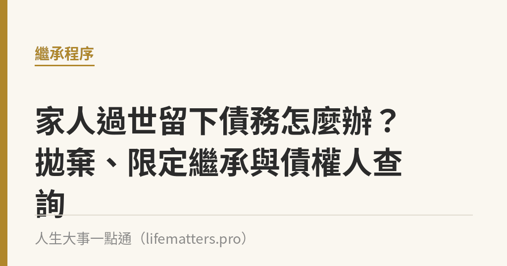 家人過世留下債務怎麼辦？拋棄、限定繼承與債權人查詢｜人生大事一點通