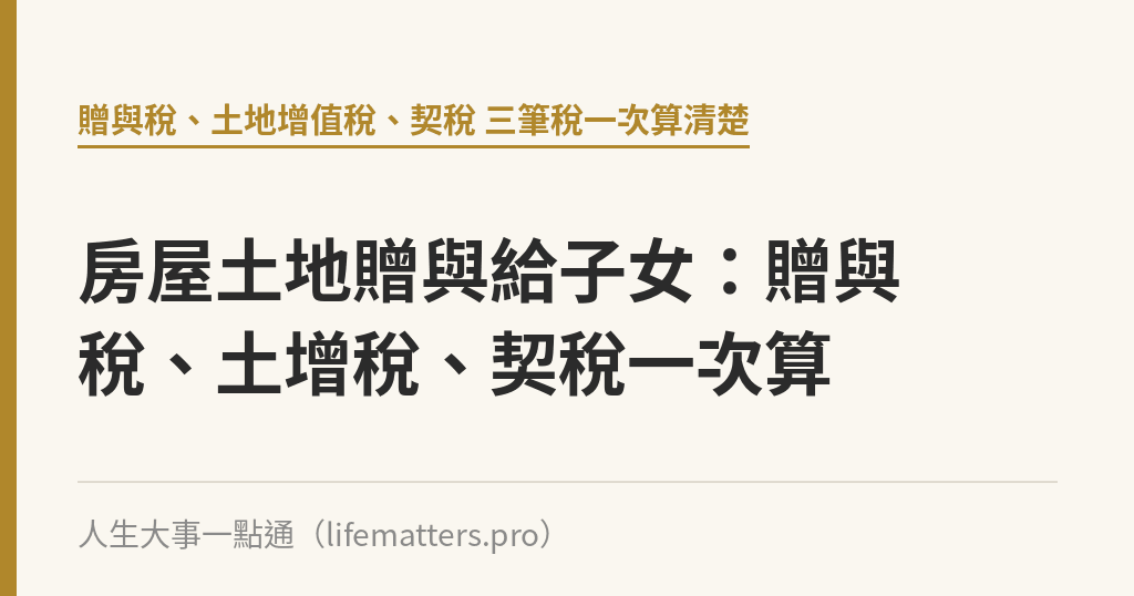 房屋土地贈與給子女：贈與稅、土增稅、契稅一次算｜人生大事一點通