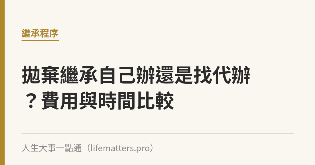 拋棄繼承自己辦還是找代辦？費用與時間比較｜人生大事一點通