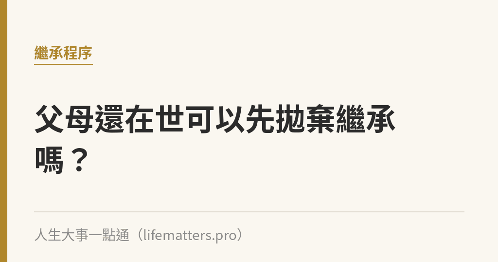 父母還在世可以先拋棄繼承嗎？｜人生大事一點通