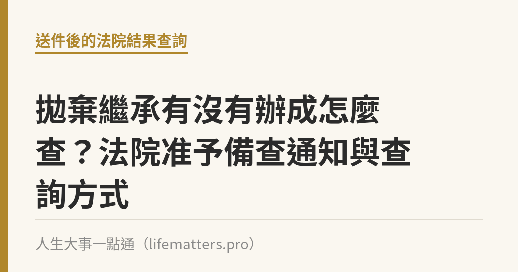 拋棄繼承有沒有辦成怎麼查？法院准予備查通知與查詢方式｜人生大事一點通