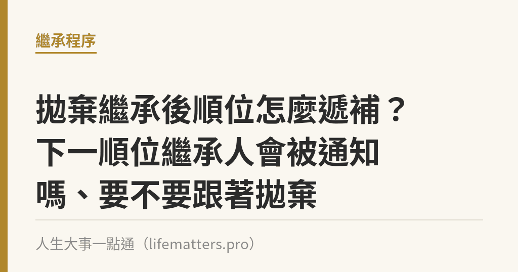 拋棄繼承後順位怎麼遞補？下一順位繼承人會被通知嗎、要不要跟著拋棄｜人生大事一點通