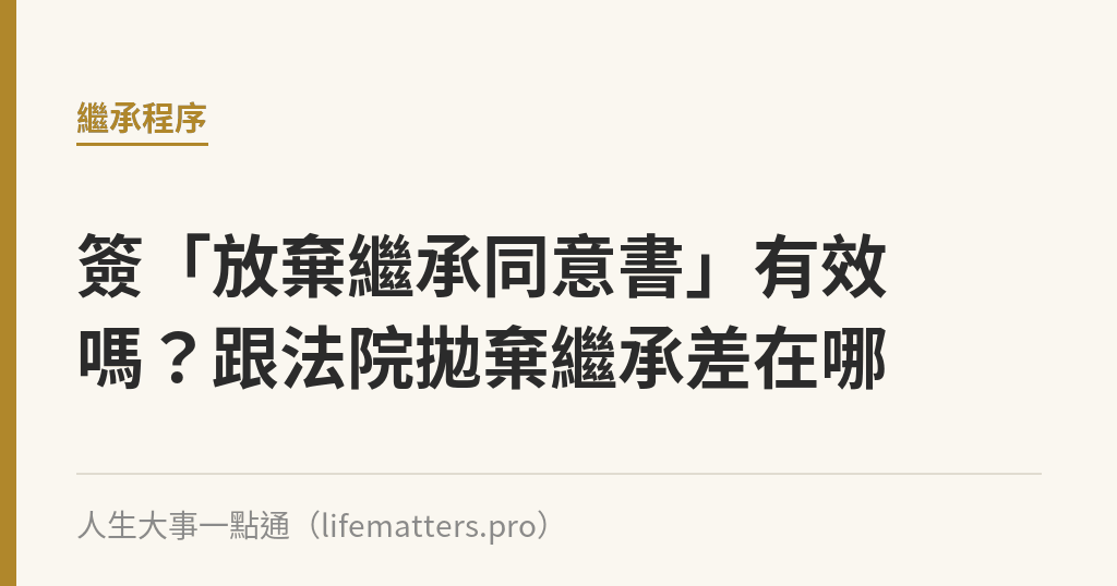 簽「放棄繼承同意書」有效嗎？跟法院拋棄繼承差在哪｜人生大事一點通