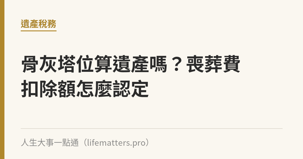 骨灰塔位算遺產嗎？喪葬費扣除額怎麼認定｜人生大事一點通