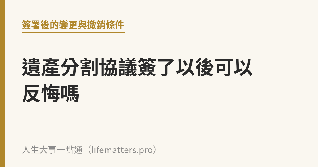 遺產分割協議簽了以後可以反悔嗎｜人生大事一點通