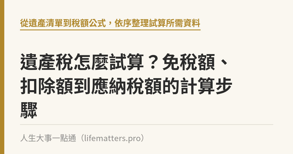 遺產稅怎麼試算？免稅額、扣除額到應納稅額的計算步驟｜人生大事一點通