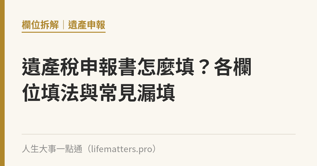 遺產稅申報書怎麼填？各欄位填法與常見漏填｜人生大事一點通