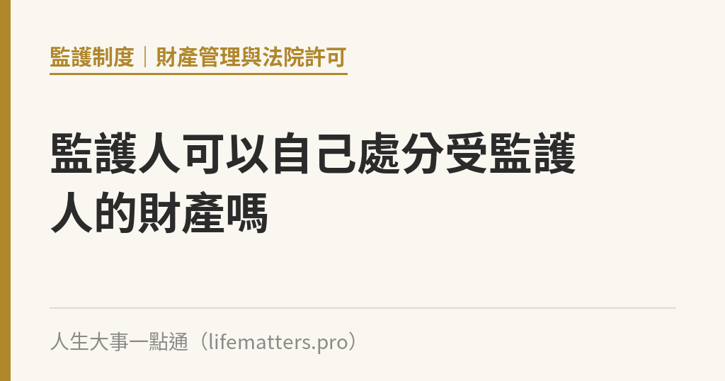 監護人可以自己處分受監護人的財產嗎｜人生大事一點通