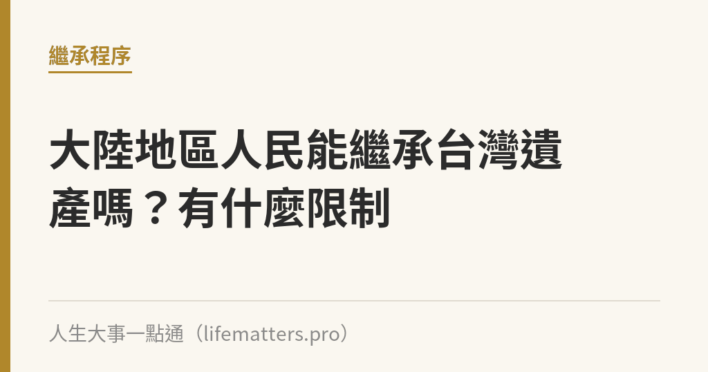 大陸地區人民能繼承台灣遺產嗎？有什麼限制｜人生大事一點通