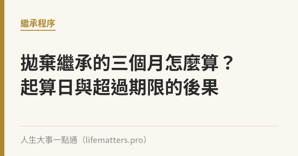 拋棄繼承的三個月怎麼算？起算日與超過期限的後果｜人生大事一點通