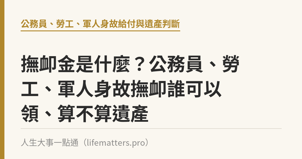 撫卹金是什麼？公務員、勞工、軍人身故撫卹誰可以領、算不算遺產｜人生大事一點通