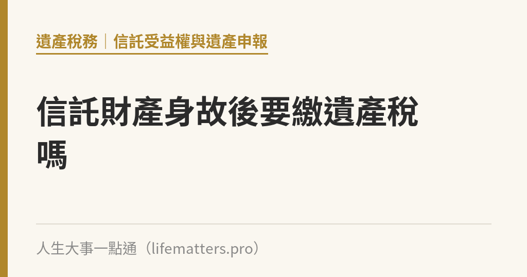 信託財產身故後要繳遺產稅嗎｜人生大事一點通