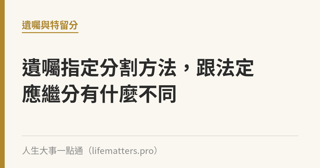 遺囑指定分割方法，跟法定應繼分有什麼不同｜人生大事一點通