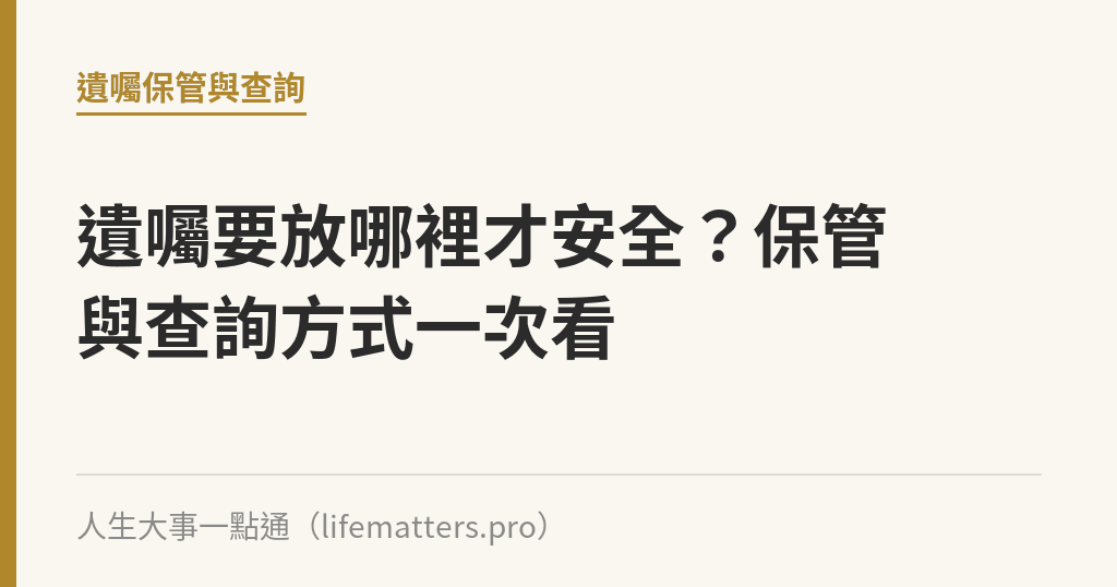 遺囑要放哪裡才安全？保管與查詢方式一次看｜人生大事一點通